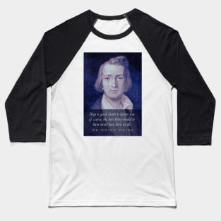 Heinrich Heine portrait and quote: Sleep is good, death is better; but of course, the best thing would to have never been born at all. Baseball T-Shirt